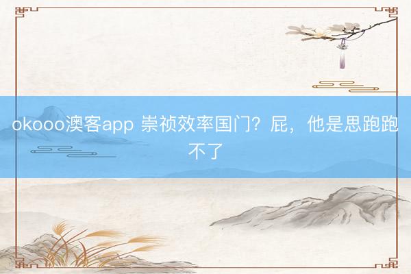 okooo澳客app 崇祯效率国门？屁，他是思跑跑不了