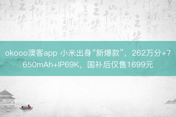 okooo澳客app 小米出身“新爆款”，262万分+7650mAh+IP69K，国补后仅售1699元