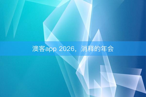 澳客app 2026，消释的年会