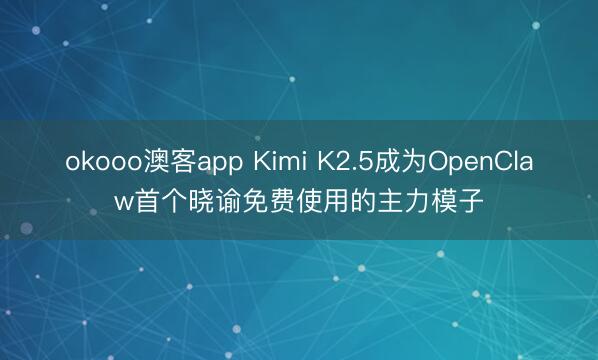 okooo澳客app Kimi K2.5成为OpenClaw首个晓谕免费使用的主力模子