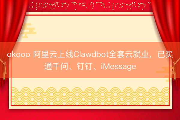 okooo 阿里云上线Clawdbot全套云就业，已买通千问、钉钉、iMessage