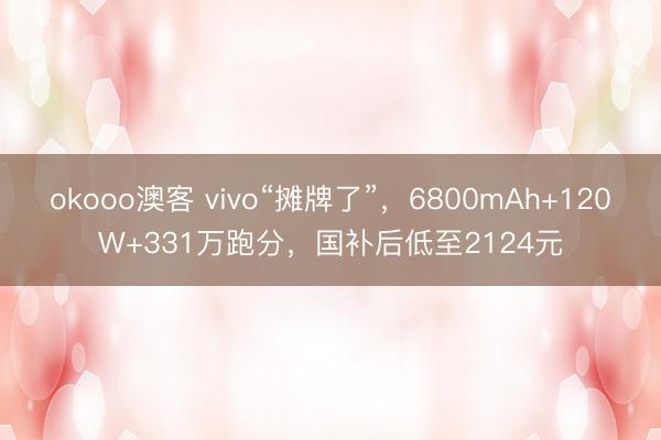 okooo澳客 vivo“摊牌了”，6800mAh+120W+331万跑分，国补后低至2124元