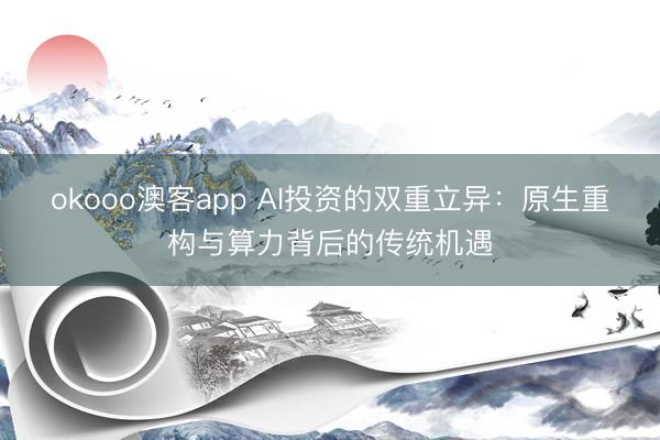 okooo澳客app AI投资的双重立异：原生重构与算力背后的传统机遇