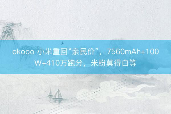 okooo 小米重回“亲民价”，7560mAh+100W+410万跑分，米粉莫得白等