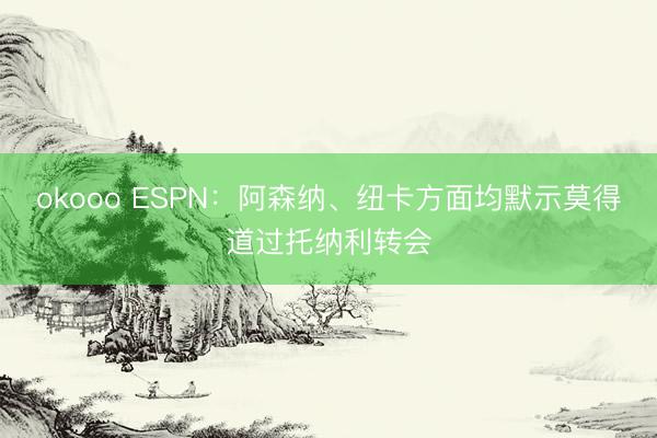 okooo ESPN：阿森纳、纽卡方面均默示莫得道过托纳利转会