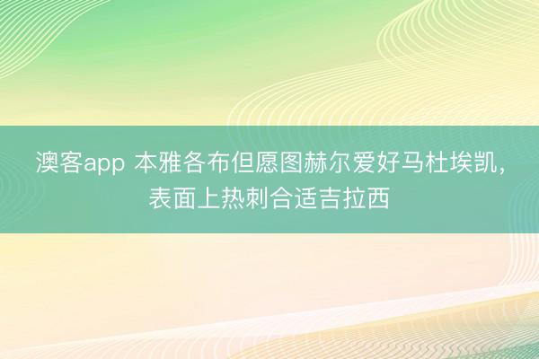 澳客app 本雅各布但愿图赫尔爱好马杜埃凯，表面上热刺合适吉拉西