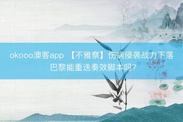 okooo澳客app 【不雅察】伤病侵袭战力下落 巴黎能重迭奏效脚本吗？