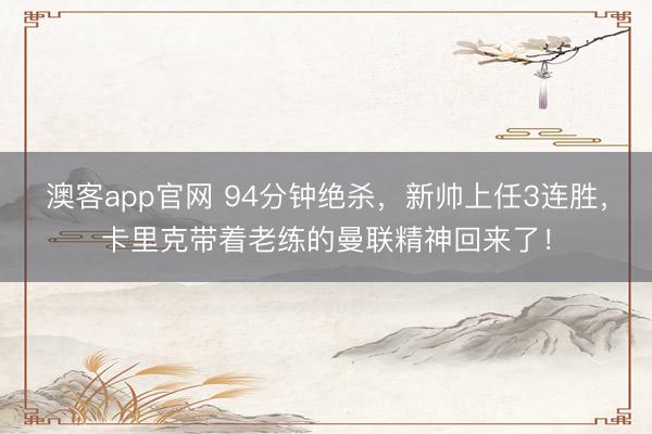 澳客app官网 94分钟绝杀，新帅上任3连胜，卡里克带着老练的曼联精神回来了！