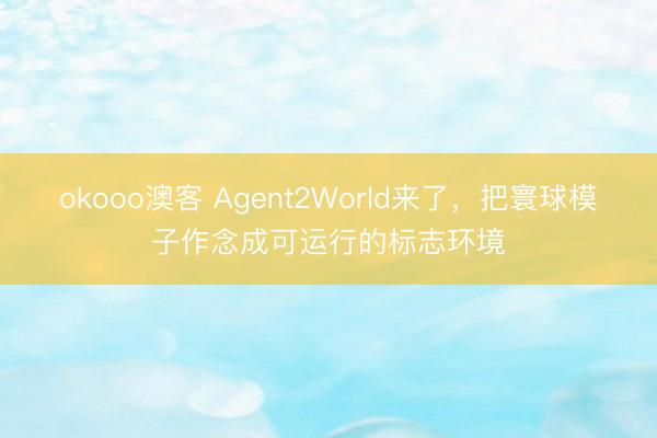 okooo澳客 Agent2World来了，把寰球模子作念成可运行的标志环境