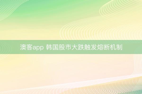 澳客app 韩国股市大跌触发熔断机制