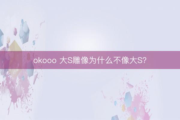 okooo 大S雕像为什么不像大S？