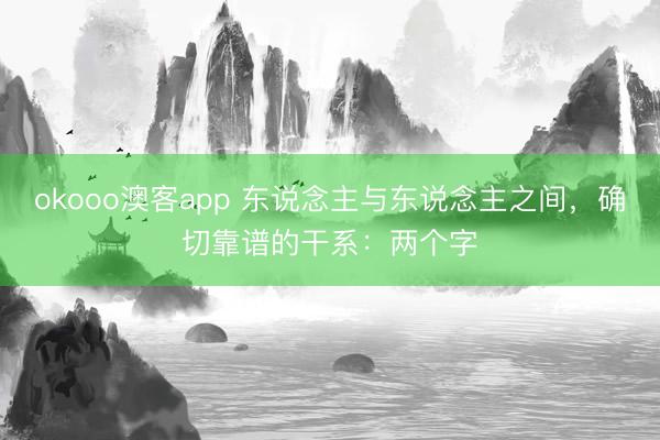 okooo澳客app 东说念主与东说念主之间，确切靠谱的干系：两个字