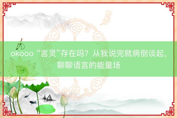 okooo “言灵”存在吗？从我说完就病倒谈起，聊聊语言的能量场