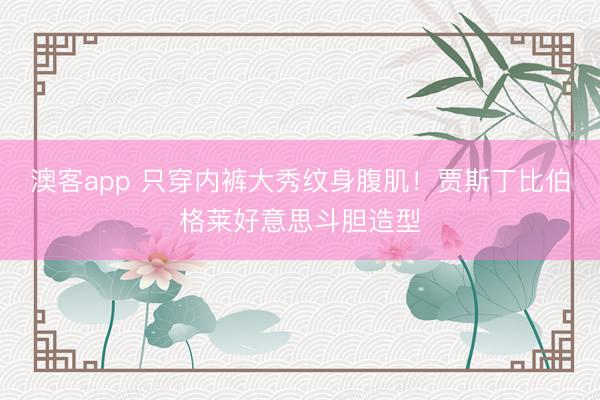 澳客app 只穿内裤大秀纹身腹肌！贾斯丁比伯格莱好意思斗胆造型