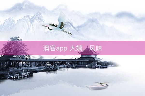 澳客app 大姨，风味