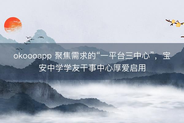 okoooapp 聚焦需求的“一平台三中心”，宝安中学学友干事中心厚爱启用