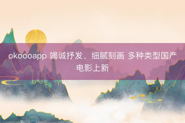 okoooapp 竭诚抒发、细腻刻画 多种类型国产电影上新