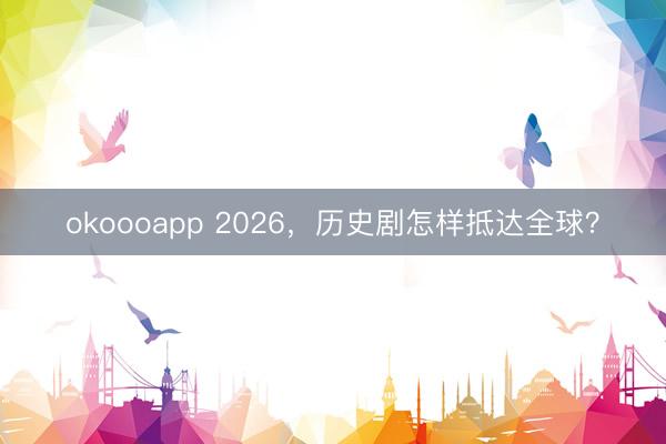 okoooapp 2026，历史剧怎样抵达全球？