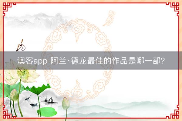 澳客app 阿兰·德龙最佳的作品是哪一部？