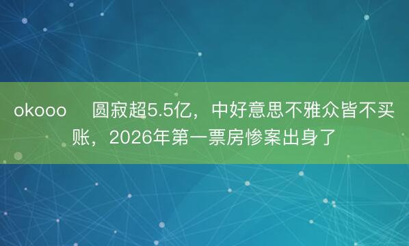 okooo ​圆寂超5.5亿，中好意思不雅众皆不买账，2026年第一票房惨案出身了‍