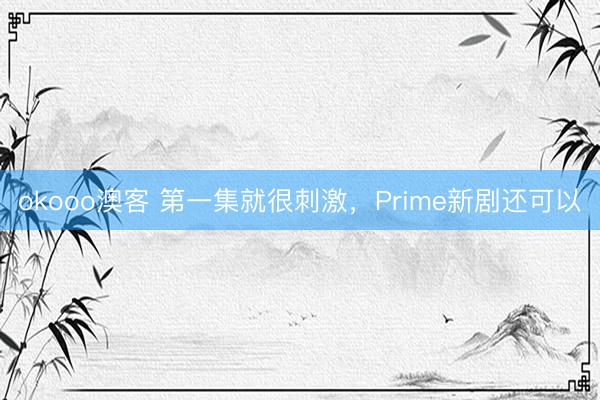 okooo澳客 第一集就很刺激，Prime新剧还可以