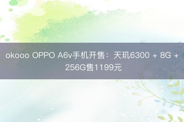 okooo OPPO A6v手机开售：天玑6300 + 8G + 256G售1199元