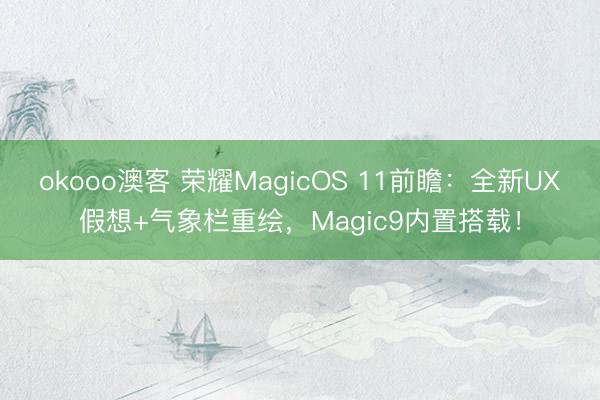 okooo澳客 荣耀MagicOS 11前瞻：全新UX假想+气象栏重绘，Magic9内置搭载！