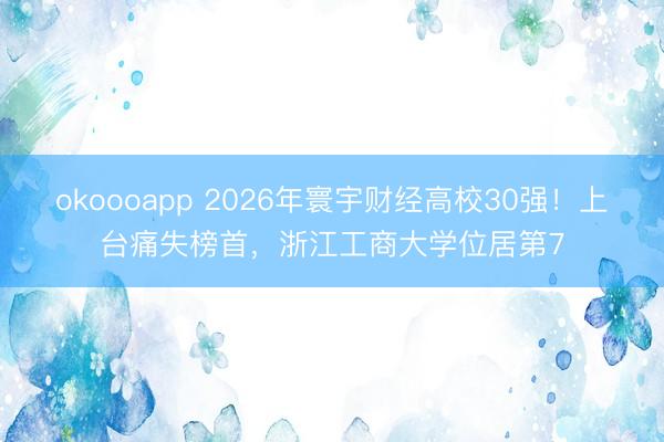 okoooapp 2026年寰宇财经高校30强！上台痛失榜首，浙江工商大学位居第7