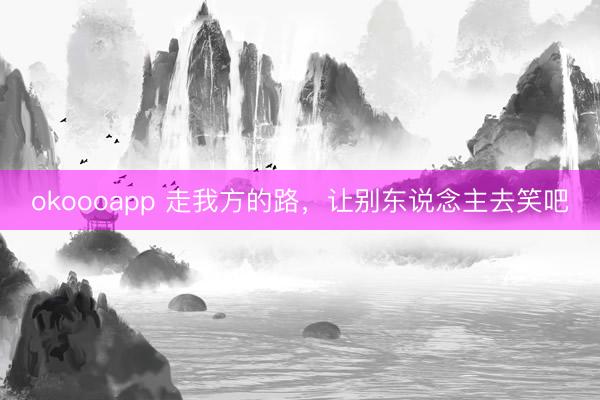 okoooapp 走我方的路，让别东说念主去笑吧