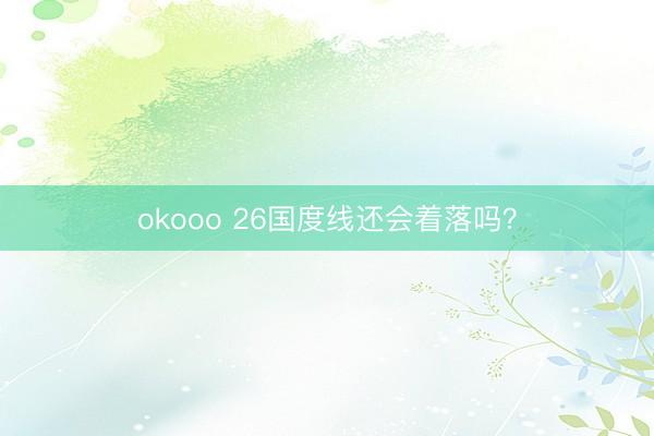 okooo 26国度线还会着落吗？