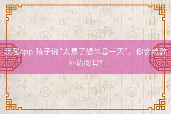 澳客app 孩子说“太累了想休息一天”，你会给敦朴请假吗？