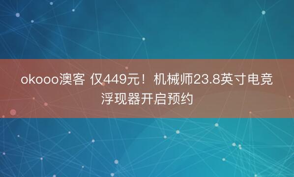 okooo澳客 仅449元！机械师23.8英寸电竞浮现器开启预约