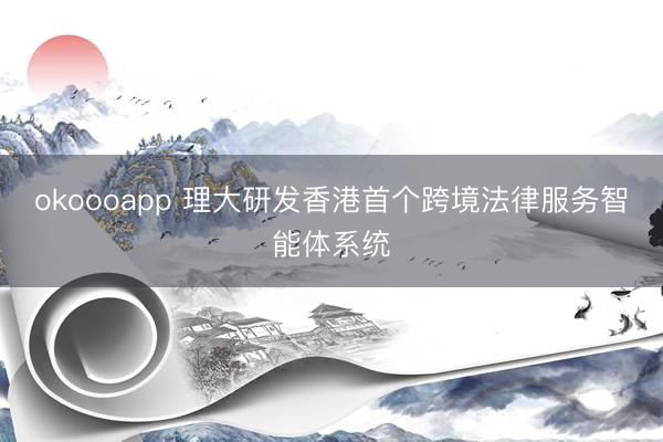 okoooapp 理大研发香港首个跨境法律服务智能体系统