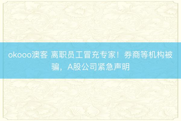 okooo澳客 离职员工冒充专家！券商等机构被骗，A股公司紧急声明