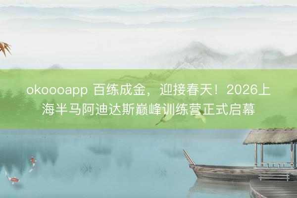 okoooapp 百练成金，迎接春天！2026上海半马阿迪达斯巅峰训练营正式启幕