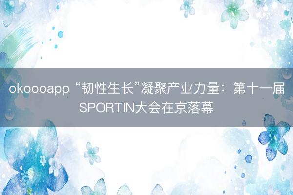 okoooapp “韧性生长”凝聚产业力量：第十一届SPORTIN大会在京落幕