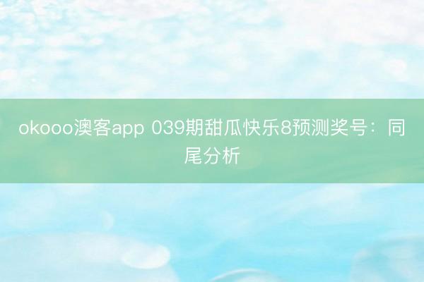 okooo澳客app 039期甜瓜快乐8预测奖号：同尾分析