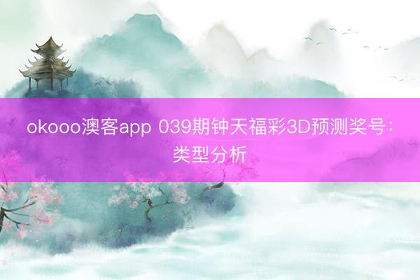 okooo澳客app 039期钟天福彩3D预测奖号：类型分析