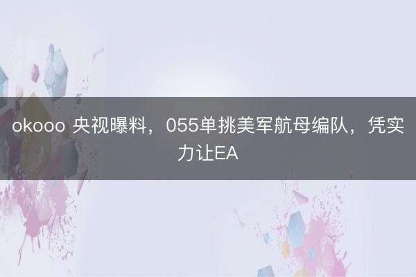 okooo 央视曝料，055单挑美军航母编队，凭实力让EA