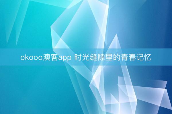 okooo澳客app 时光缝隙里的青春记忆
