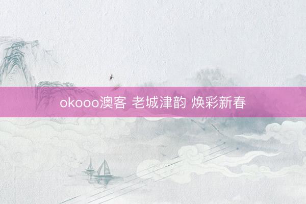 okooo澳客 老城津韵 焕彩新春