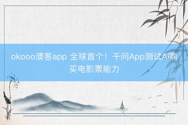 okooo澳客app 全球首个！千问App测试AI购买电影票能力