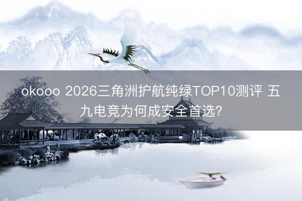 okooo 2026三角洲护航纯绿TOP10测评 五九电竞为何成安全首选？