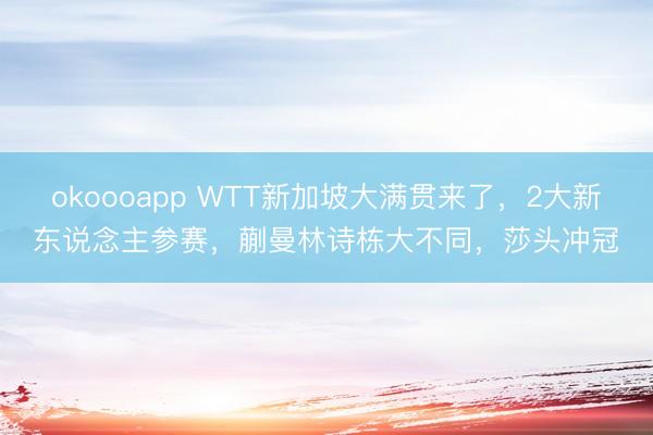 okoooapp WTT新加坡大满贯来了，2大新东说念主参赛，蒯曼林诗栋大不同，莎头冲冠