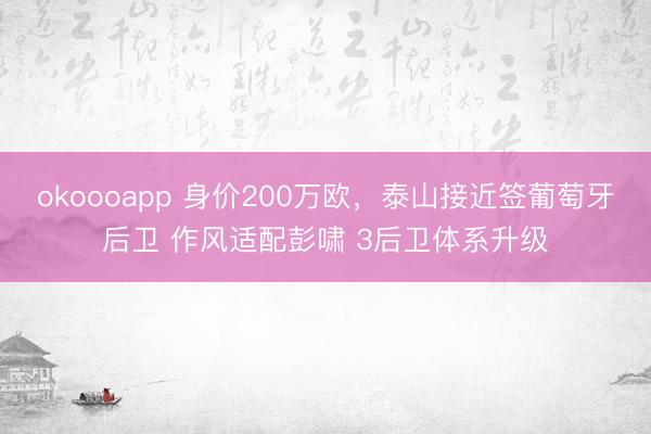 okoooapp 身价200万欧，泰山接近签葡萄牙后卫 作风适配彭啸 3后卫体系升级