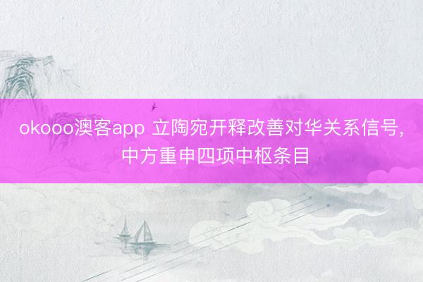 okooo澳客app 立陶宛开释改善对华关系信号, 中方重申四项中枢条目