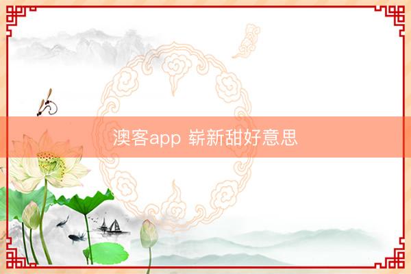 澳客app 崭新甜好意思