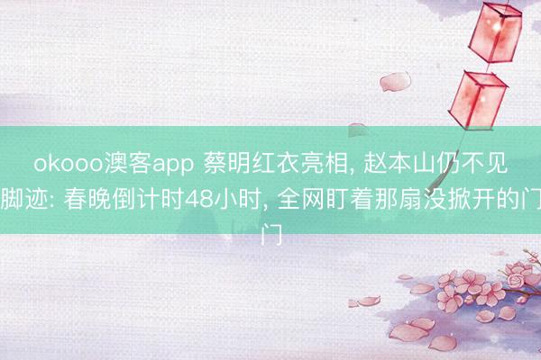 okooo澳客app 蔡明红衣亮相, 赵本山仍不见脚迹: 春晚倒计时48小时, 全网盯着那扇没掀开的门