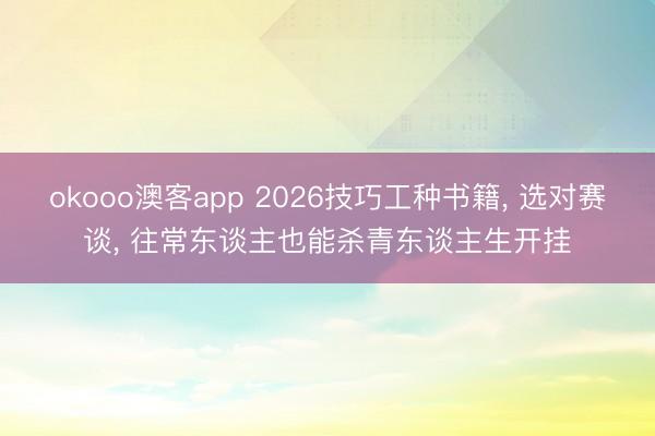 okooo澳客app 2026技巧工种书籍, 选对赛谈, 往常东谈主也能杀青东谈主生开挂