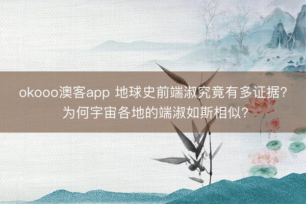 okooo澳客app 地球史前端淑究竟有多证据? 为何宇宙各地的端淑如斯相似?